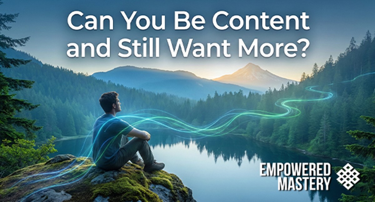 Man contemplates nature: "Can You Be Content and Still Want More?" Empowered Mastery logo.