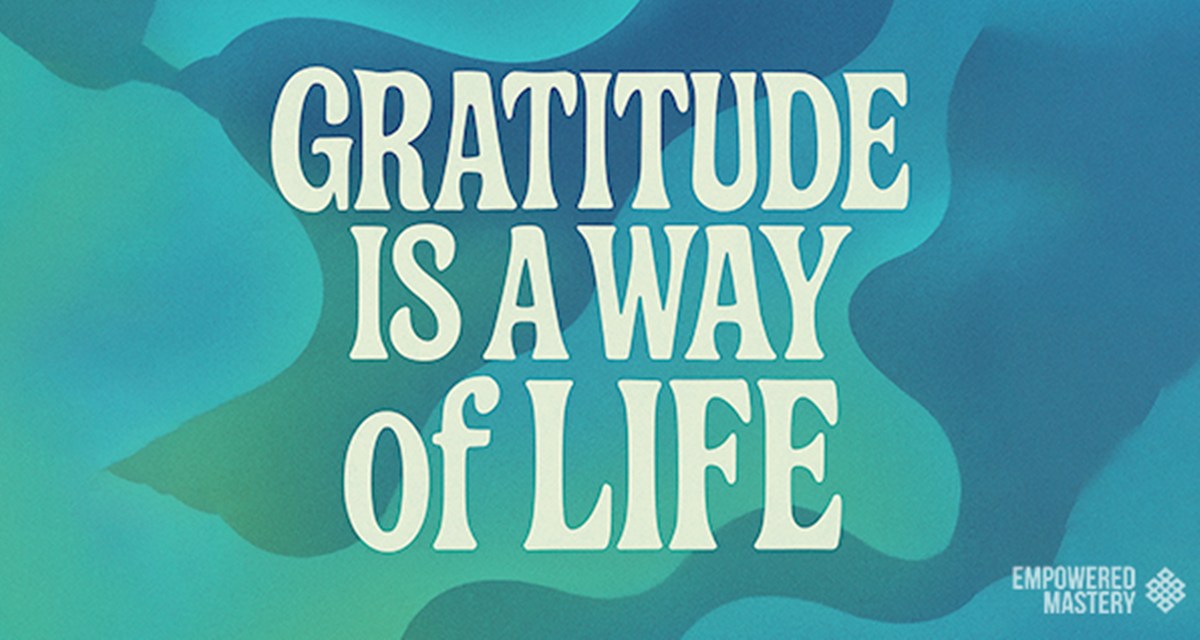 Gratitude is a way of life text graphic. Empowered Mastery message promotes gratitude practice.